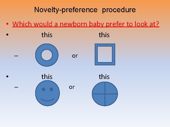 Novelty-preference procedure • Which would a newborn baby prefer to look at? • this