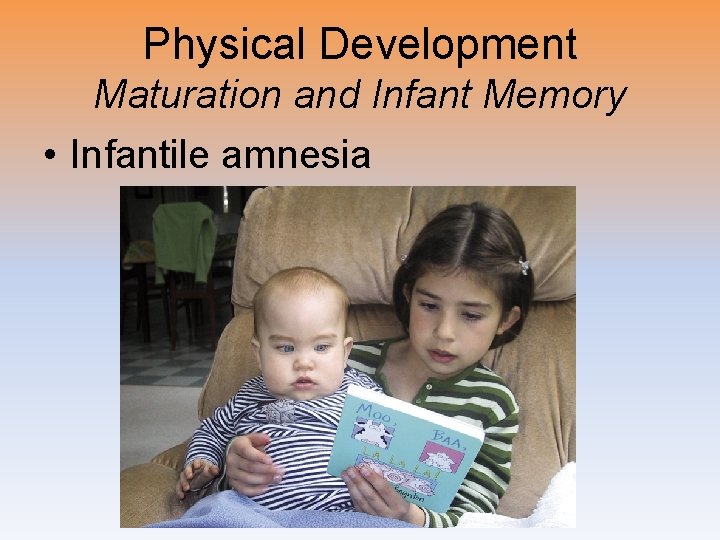 Physical Development Maturation and Infant Memory • Infantile amnesia 