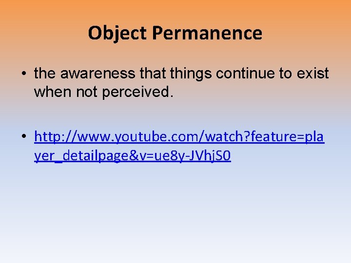 Object Permanence • the awareness that things continue to exist when not perceived. •