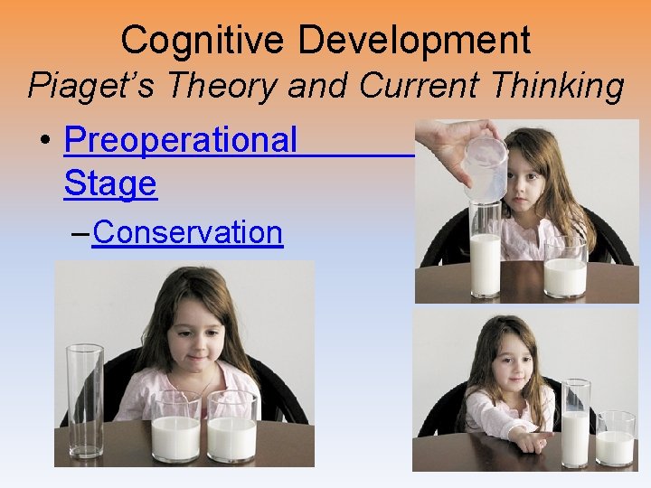 Cognitive Development Piaget’s Theory and Current Thinking • Preoperational Stage – Conservation 