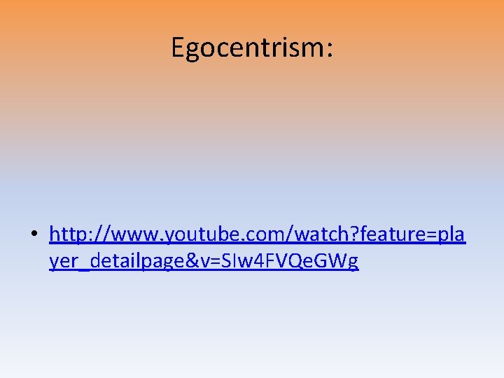 Egocentrism: • http: //www. youtube. com/watch? feature=pla yer_detailpage&v=SIw 4 FVQe. GWg 