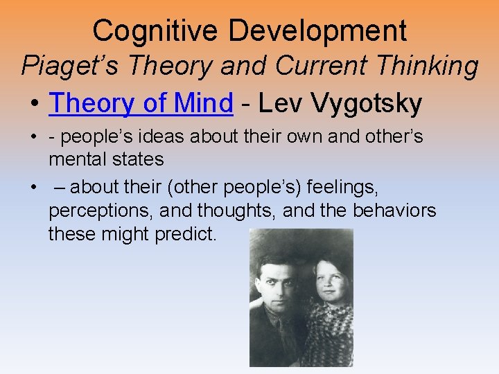 Cognitive Development Piaget’s Theory and Current Thinking • Theory of Mind - Lev Vygotsky