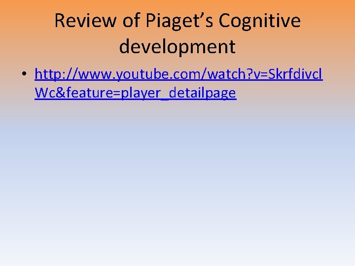 Review of Piaget’s Cognitive development • http: //www. youtube. com/watch? v=Skrfdivcl Wc&feature=player_detailpage 