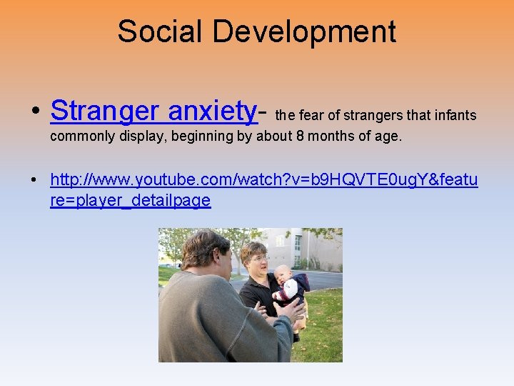 Social Development • Stranger anxiety- the fear of strangers that infants commonly display, beginning
