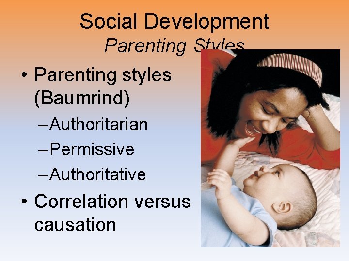 Social Development Parenting Styles • Parenting styles (Baumrind) – Authoritarian – Permissive – Authoritative