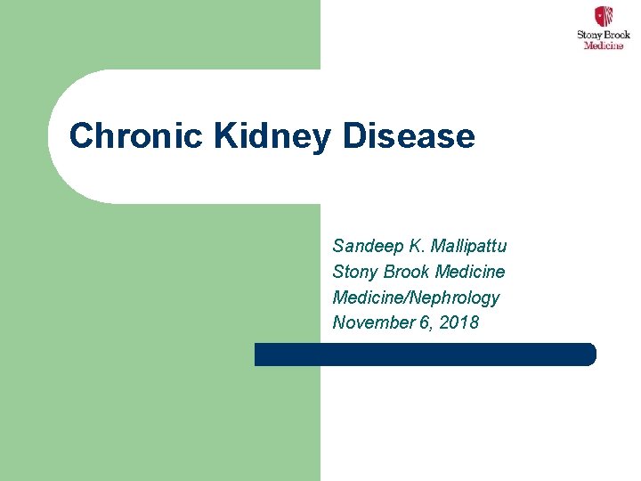 Chronic Kidney Disease Sandeep K. Mallipattu Stony Brook Medicine/Nephrology November 6, 2018 