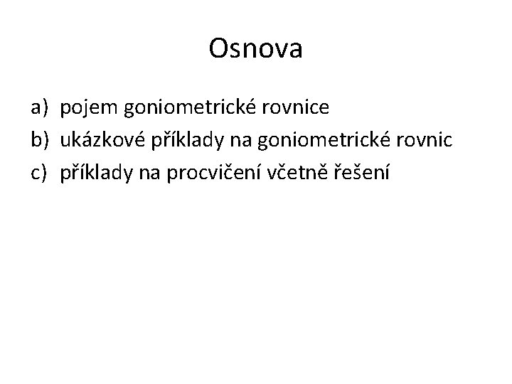 Osnova a) pojem goniometrické rovnice b) ukázkové příklady na goniometrické rovnic c) příklady na