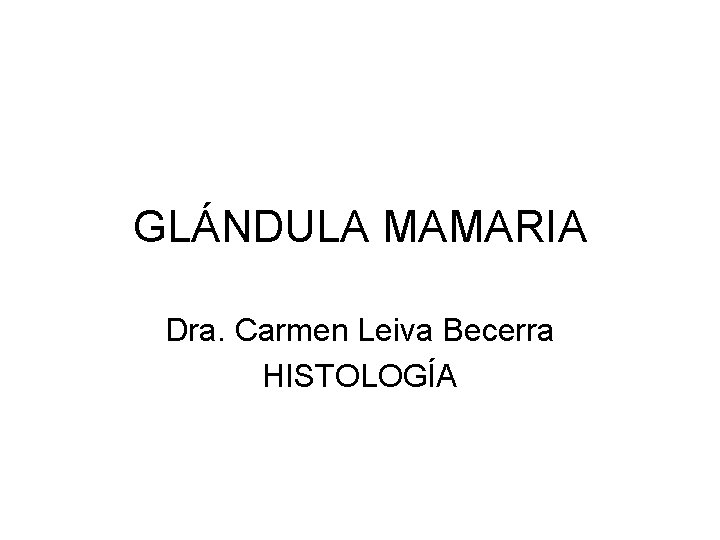 GLÁNDULA MAMARIA Dra. Carmen Leiva Becerra HISTOLOGÍA 