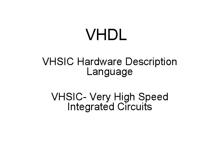 VHDL VHSIC Hardware Description Language VHSIC- Very High Speed Integrated Circuits 