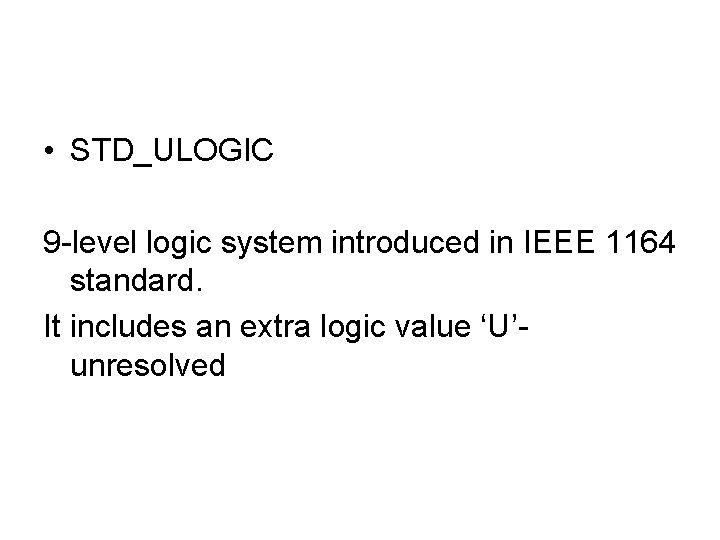  • STD_ULOGIC 9 -level logic system introduced in IEEE 1164 standard. It includes