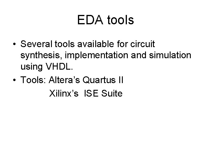 EDA tools • Several tools available for circuit synthesis, implementation and simulation using VHDL.
