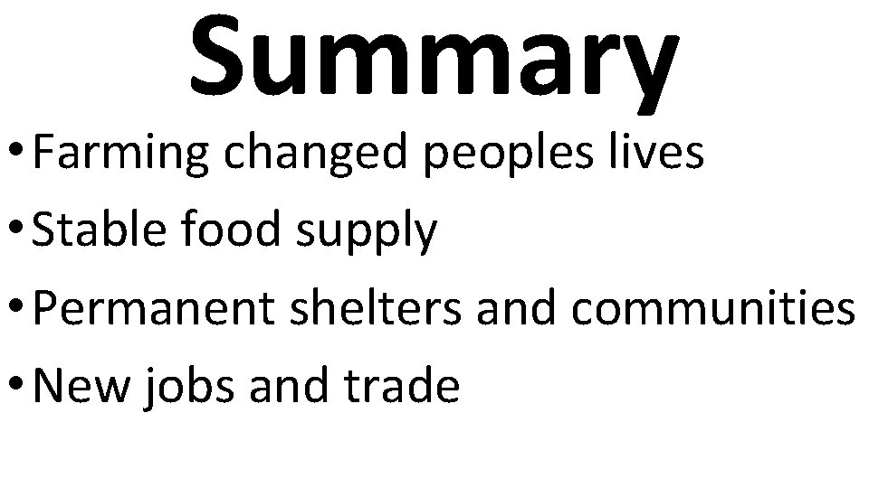 Summary • Farming changed peoples lives • Stable food supply • Permanent shelters and