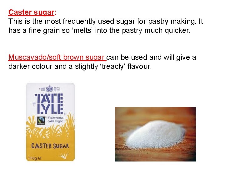 Caster sugar: This is the most frequently used sugar for pastry making. It has