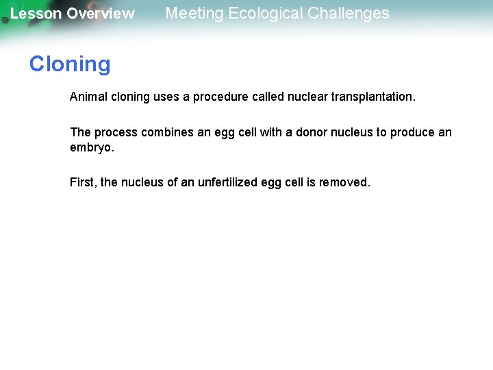 Lesson Overview Meeting Ecological Challenges Cloning Animal cloning uses a procedure called nuclear transplantation.
