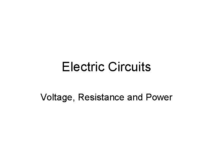 Electric Circuits Voltage, Resistance and Power Electric Circuits Voltage, Resistance and Power