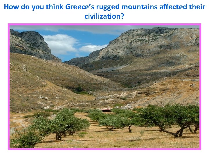 How do you think Greece’s rugged mountains affected their civilization? How do you think Greece’s rugged mountains affected their civilization?