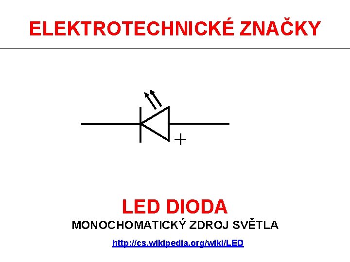 ELEKTROTECHNICKÉ ZNAČKY LED DIODA MONOCHOMATICKÝ ZDROJ SVĚTLA http: //cs. wikipedia. org/wiki/LED 