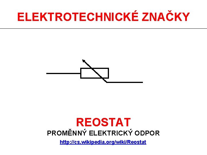 ELEKTROTECHNICKÉ ZNAČKY REOSTAT PROMĚNNÝ ELEKTRICKÝ ODPOR http: //cs. wikipedia. org/wiki/Reostat 