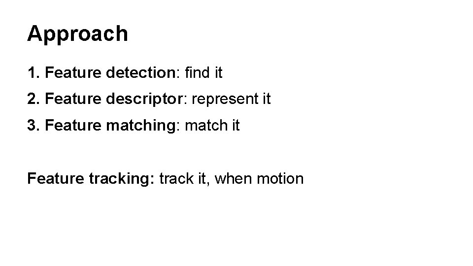 Approach 1. Feature detection: find it 2. Feature descriptor: represent it 3. Feature matching: