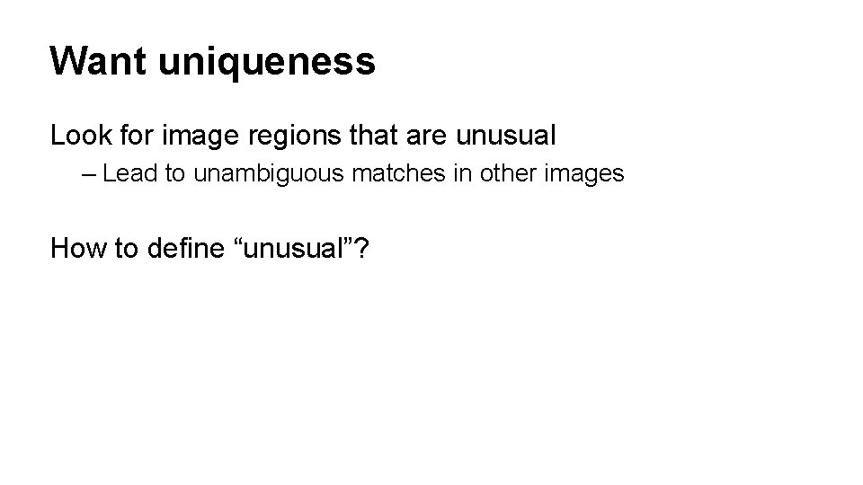 Want uniqueness Look for image regions that are unusual – Lead to unambiguous matches