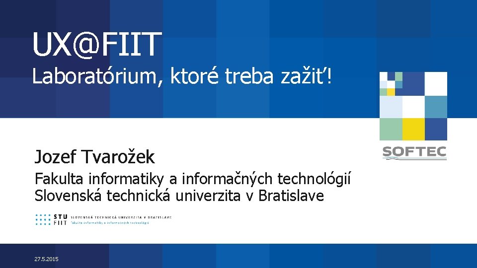UX@FIIT Laboratórium, ktoré treba zažiť! Jozef Tvarožek Fakulta informatiky a informačných technológií Slovenská technická