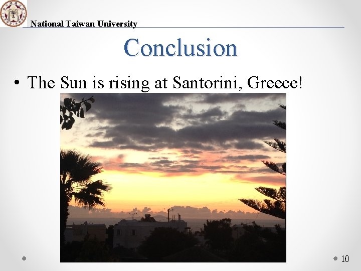 National Taiwan University Conclusion • The Sun is rising at Santorini, Greece! 10 