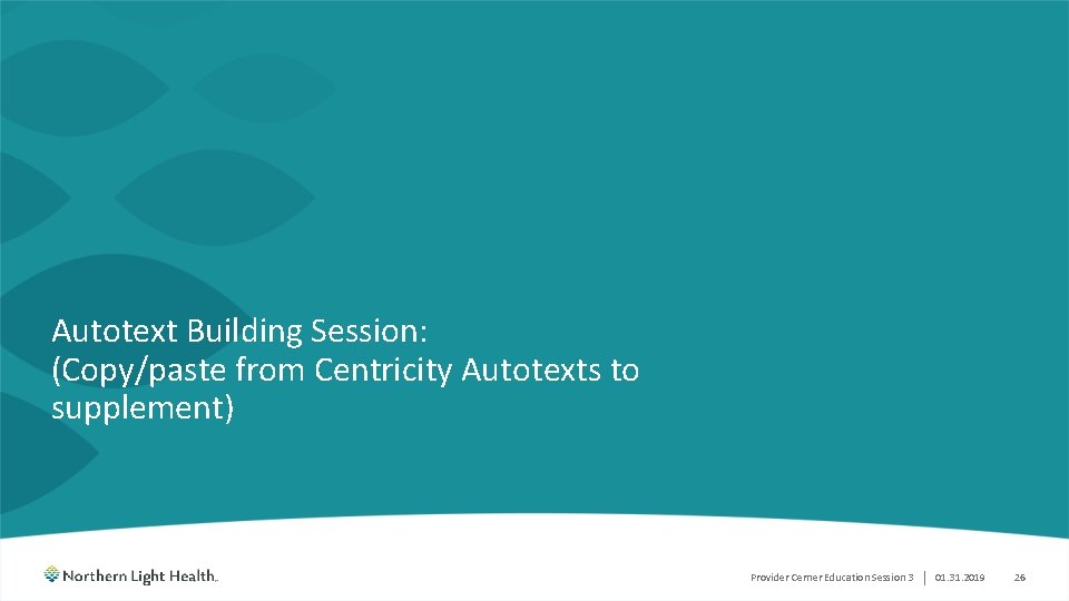 Autotext Building Session: (Copy/paste from Centricity Autotexts to supplement) Provider Cerner Education Session 3