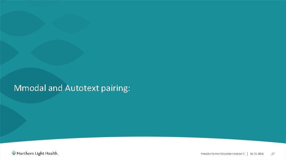 Mmodal and Autotext pairing: Provider Cerner Education Session 3 | 01. 31. 2019 27