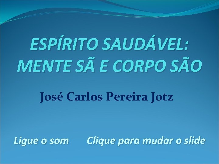 ESPÍRITO SAUDÁVEL: MENTE SÃ E CORPO SÃO José Carlos Pereira Jotz Ligue o som