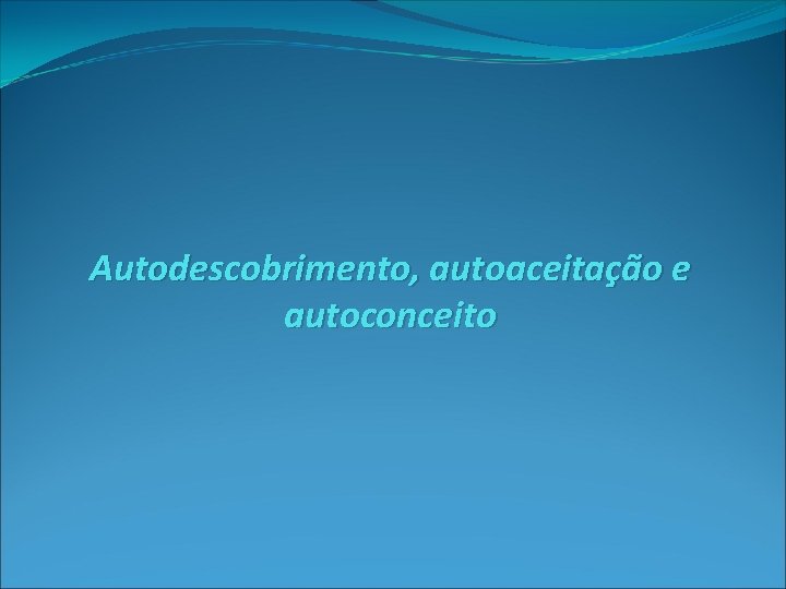 Autodescobrimento, autoaceitação e autoconceito 