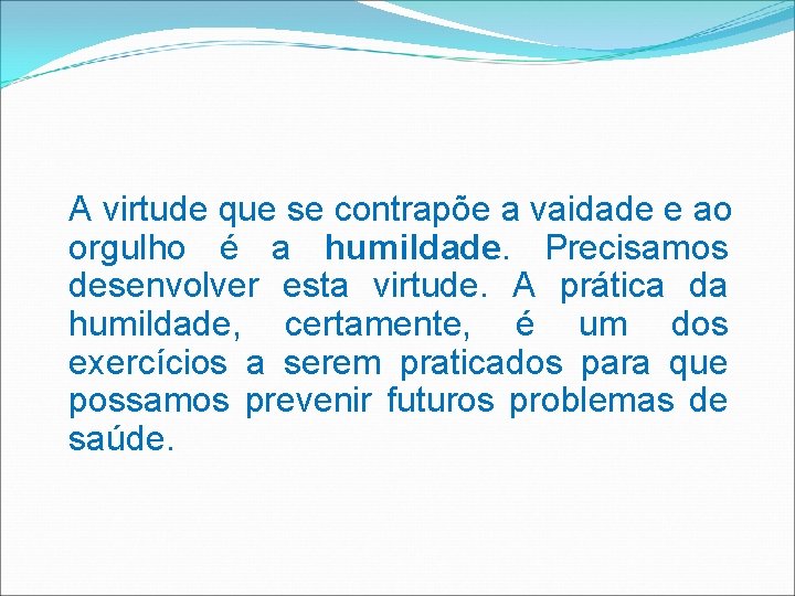 A virtude que se contrapõe a vaidade e ao orgulho é a humildade. Precisamos