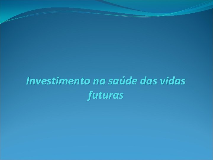 Investimento na saúde das vidas futuras 