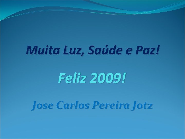 Muita Luz, Saúde e Paz! Feliz 2009! Jose Carlos Pereira Jotz 