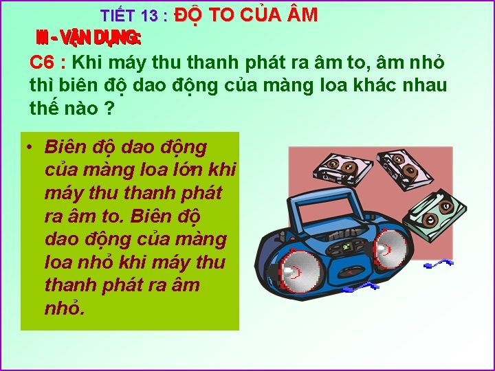 TIẾT 13 : ĐỘ TO CỦA M C 6 : Khi máy thu thanh