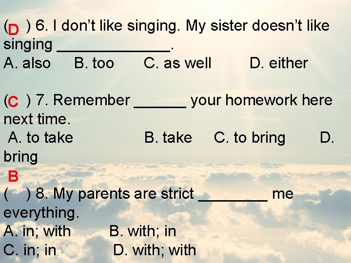 ( ) 6. I don’t like singing. My sister doesn’t like D singing _______.