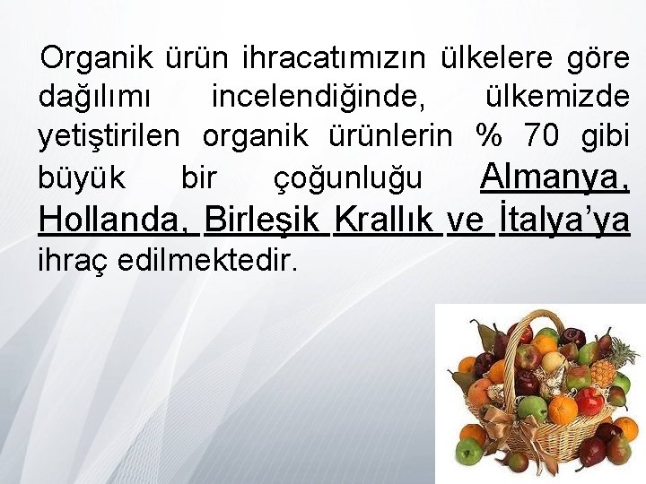 Organik ürün ihracatımızın ülkelere göre dağılımı incelendiğinde, ülkemizde yetiştirilen organik ürünlerin % 70 gibi