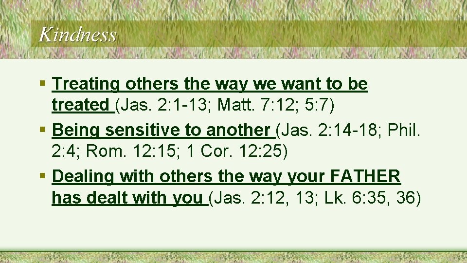 Kindness § Treating others the way we want to be treated (Jas. 2: 1