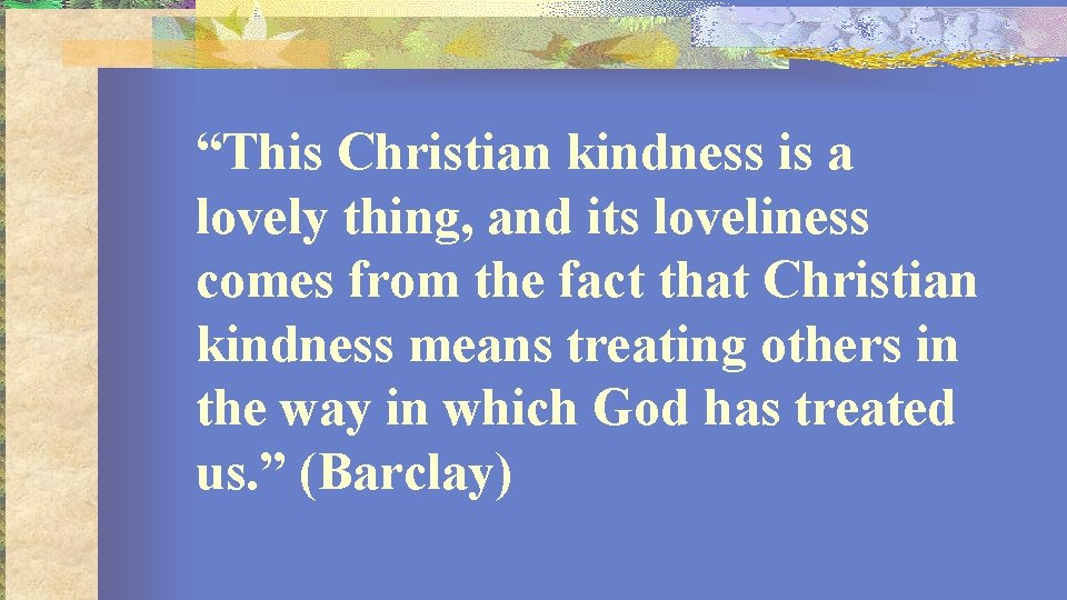 “This Christian kindness is a lovely thing, and its loveliness comes from the fact