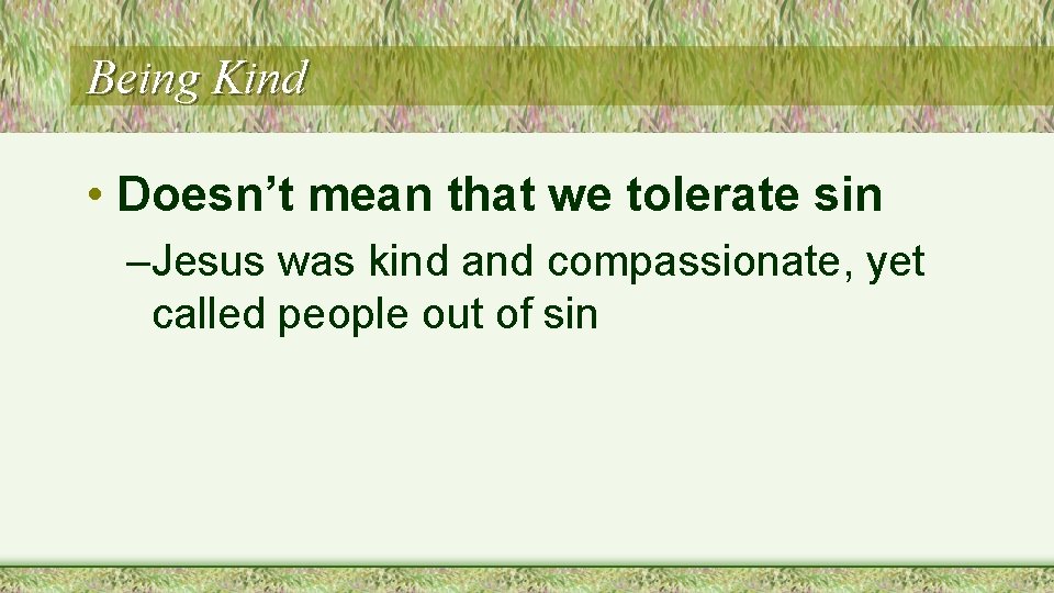 Being Kind • Doesn’t mean that we tolerate sin –Jesus was kind and compassionate,