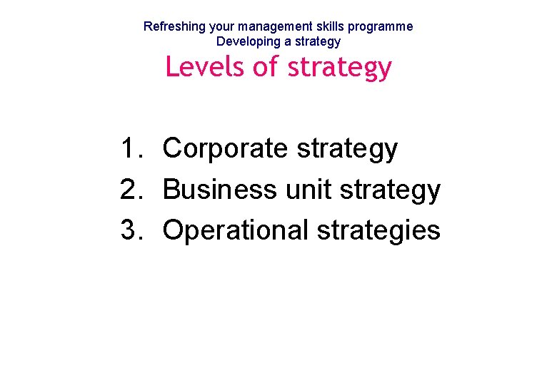 Refreshing your management skills programme Developing a strategy Levels of strategy 1. Corporate strategy
