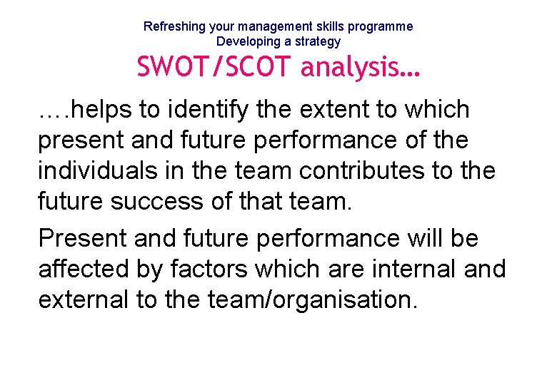 Refreshing your management skills programme Developing a strategy SWOT/SCOT analysis… …. helps to identify