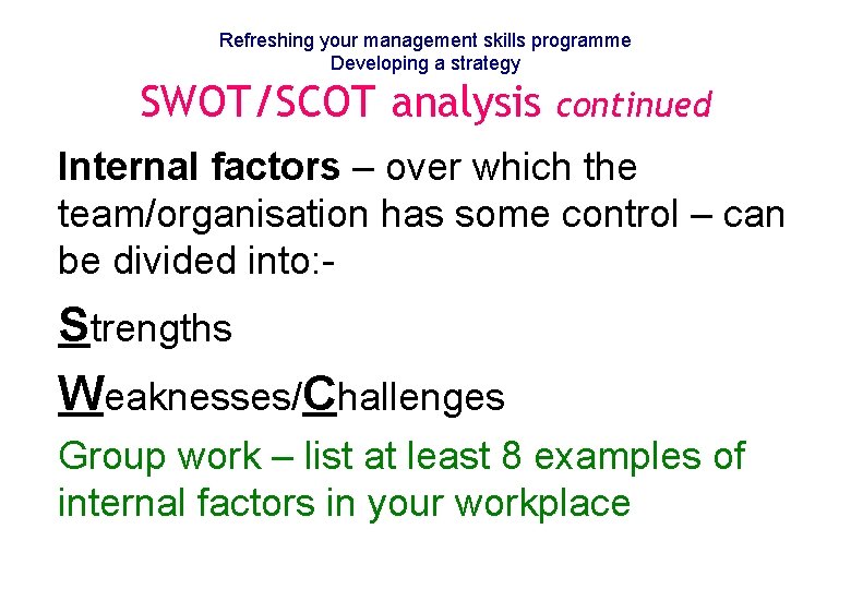 Refreshing your management skills programme Developing a strategy SWOT/SCOT analysis continued Internal factors –