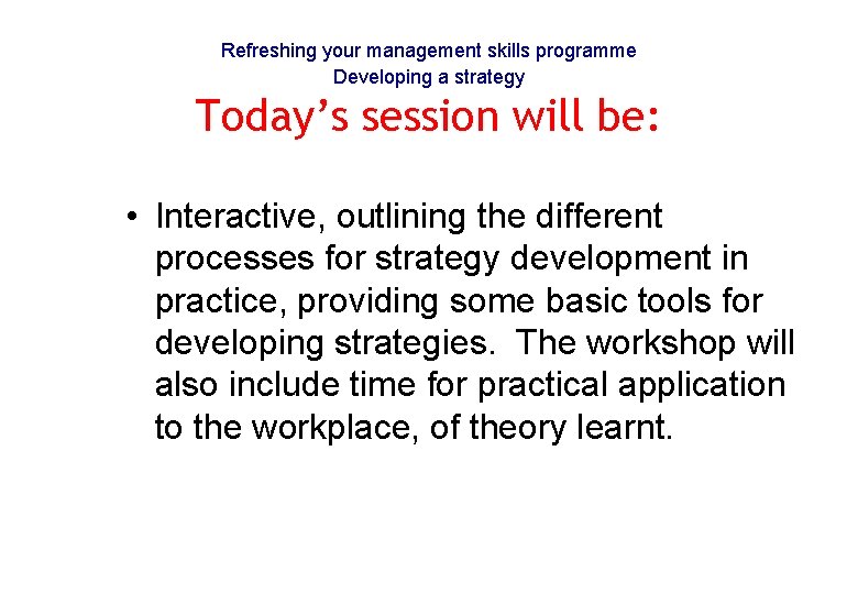 Refreshing your management skills programme Developing a strategy Today’s session will be: • Interactive,