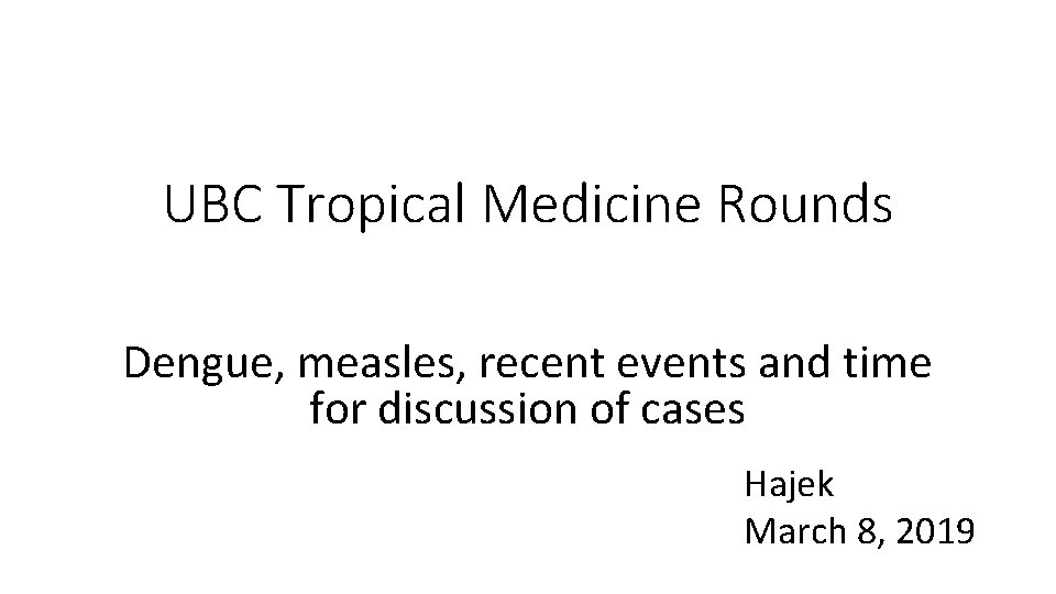 UBC Tropical Medicine Rounds Dengue, measles, recent events and time for discussion of cases