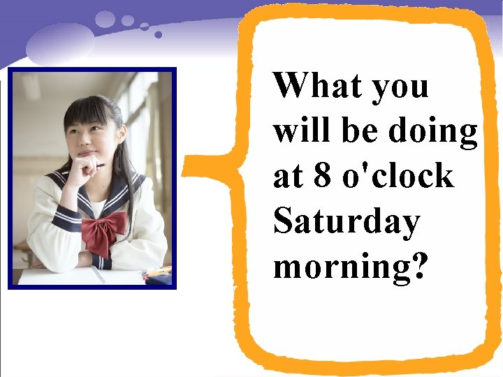 What you will be doing at 8 o'clock Saturday morning? 
