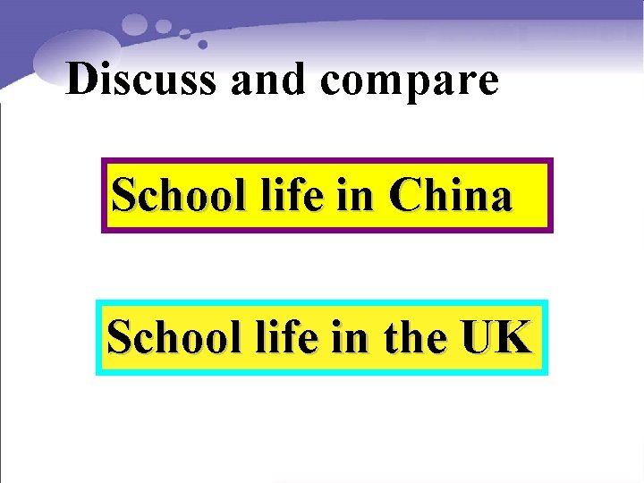 Discuss and compare School life in China School life in the UK 