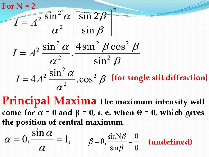 For N = 2 [for single slit diffraction] Principal Maxima The maximum intensity will