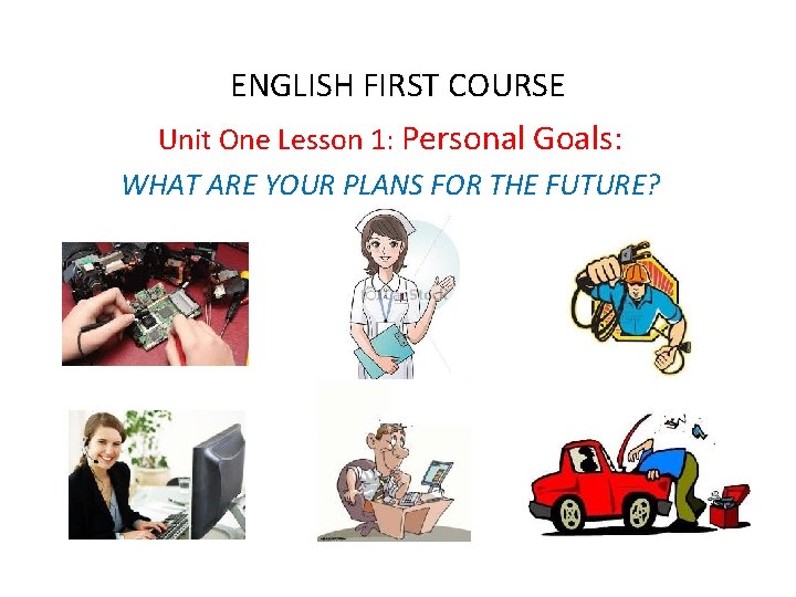 ENGLISH FIRST COURSE Unit One Lesson 1: Personal Goals: WHAT ARE YOUR PLANS FOR