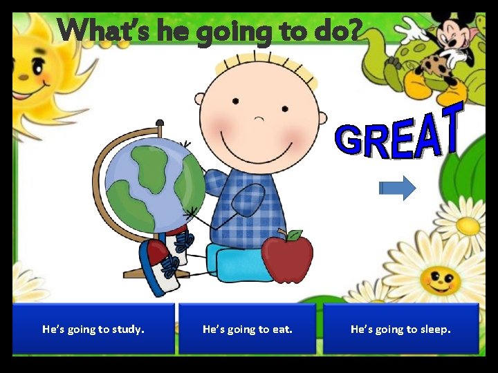 What’s he going to do? He’s going to study. He’s going to eat. He’s