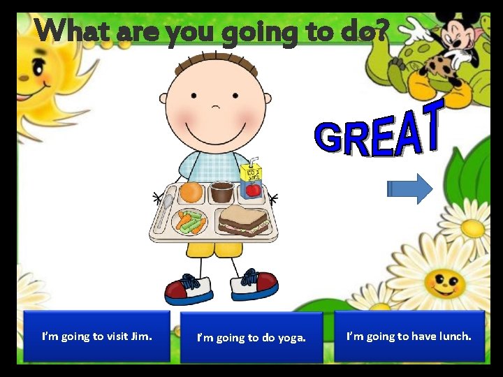 What are you going to do? I’m going to visit Jim. I’m going to